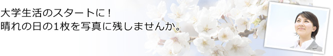 大学生活のスタートに！ 晴れの日の1枚を写真に残しませんか。